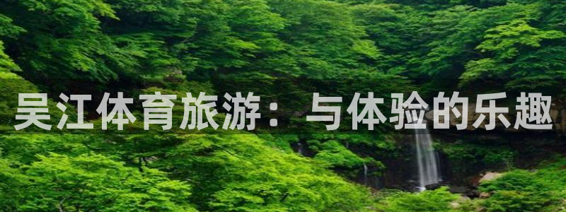 哈哈体育：吴江体育旅游：与体验的乐趣