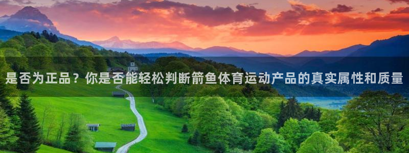 哈哈体育下载：是否为正品？你是否能轻松判断箭鱼体育运动产品的真实属性和质量